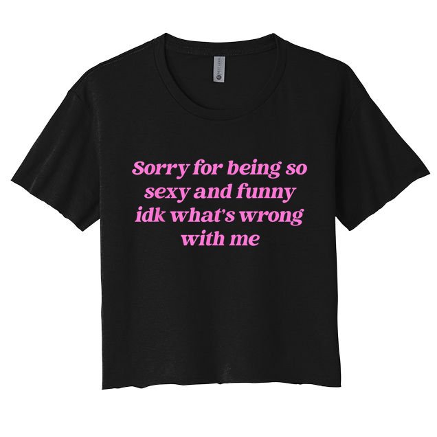 Sorry For Being So Sexy Funny Quote Women's Crop Top Tee