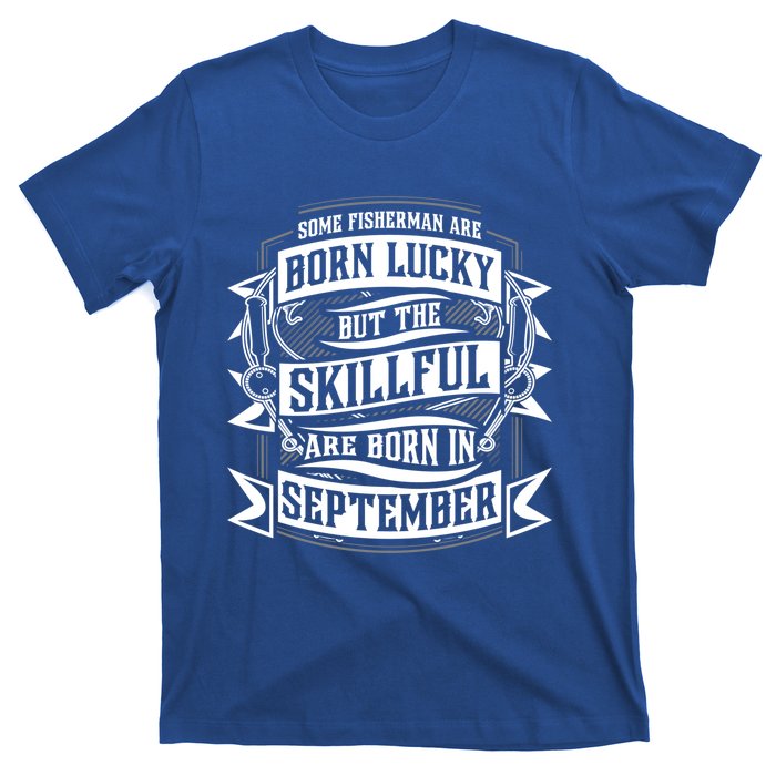 Some Fisher Born Lucky But Skillful Born In September Funny Gift T-Shirt