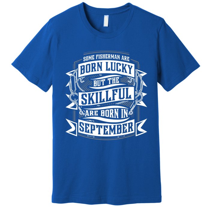 Some Fisher Born Lucky But Skillful Born In September Funny Gift Premium T-Shirt