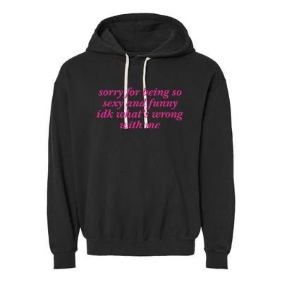 Sorry For Being So Sexy And Funny Idk WhatS Wrong Garment-Dyed Fleece Hoodie