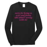 Sorry For Being So Sexy And Funny Idk WhatS Wrong Long Sleeve Shirt