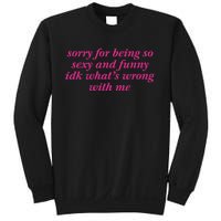 Sorry For Being So Sexy And Funny Idk WhatS Wrong Sweatshirt