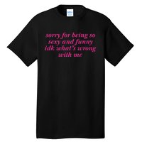 Sorry For Being So Sexy And Funny Idk WhatS Wrong Tall T-Shirt