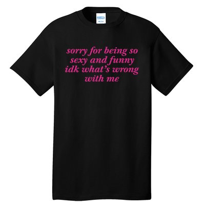 Sorry For Being So Sexy And Funny Idk WhatS Wrong Tall T-Shirt