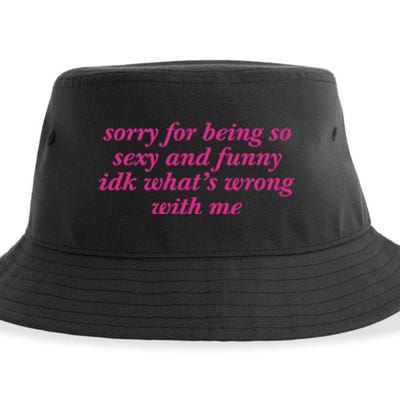 Sorry For Being So Sexy And Funny Idk WhatS Wrong Sustainable Bucket Hat