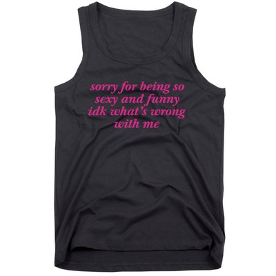 Sorry For Being So Sexy And Funny Idk WhatS Wrong Tank Top