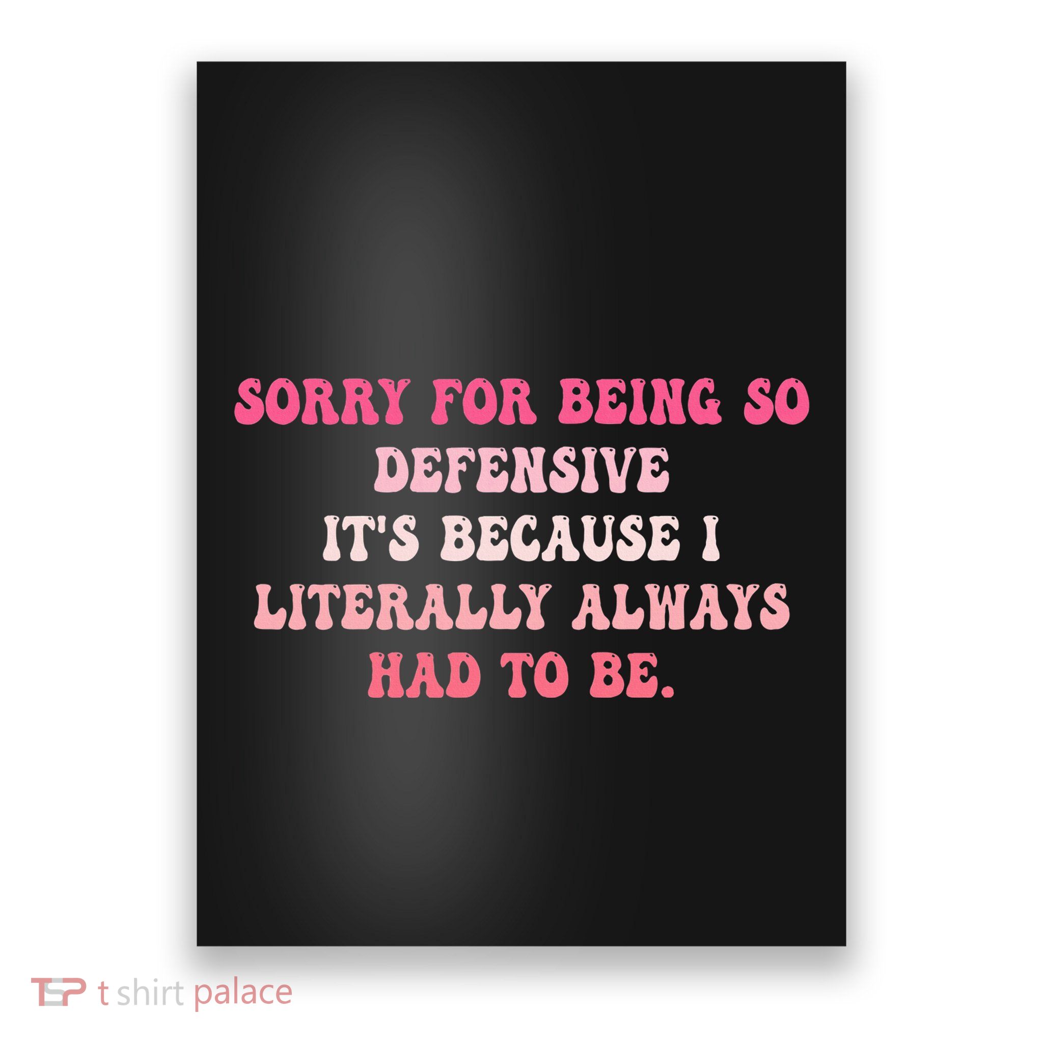 Sorry For Being So Defensive ItS Because I Literally Poster