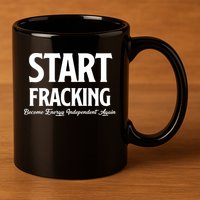 Start Fracking Become Energy Independent Again 11oz C Handle Ceramic Mug