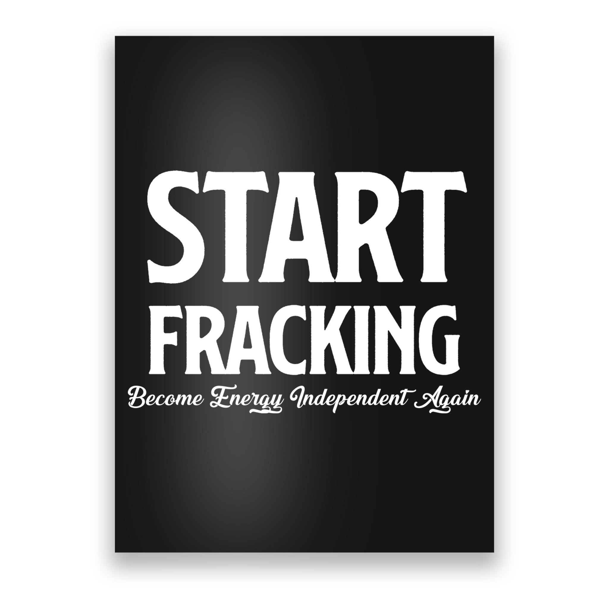 Start Fracking Become Energy Independent Again Poster