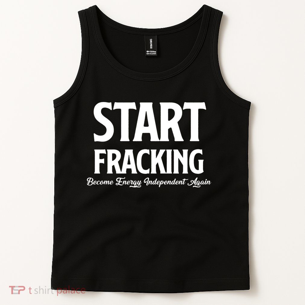 Start Fracking Become Energy Independent Again Tank Top