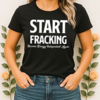 Start Fracking Become Energy Independent Again Womens T-Shirt