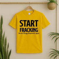 Start Fracking Become Energy Independent Again T-Shirt