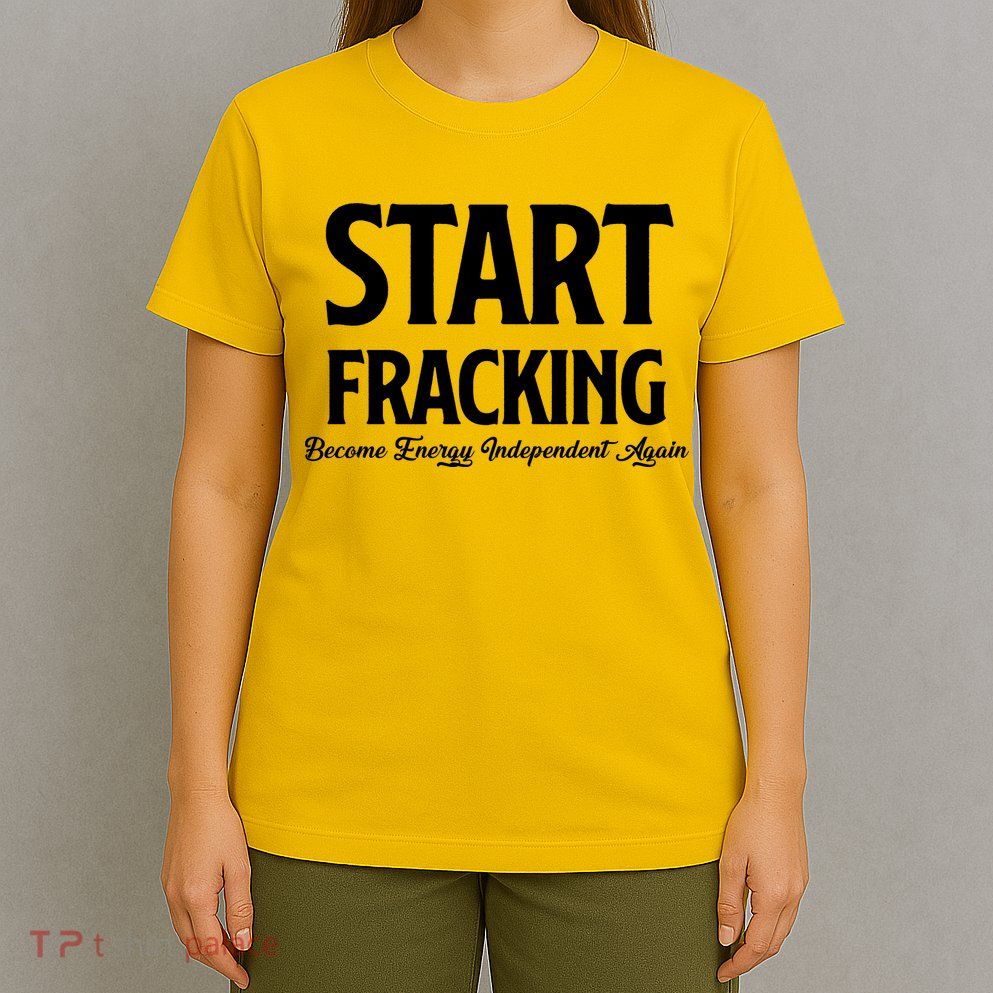 Start Fracking Become Energy Independent Again T-Shirt