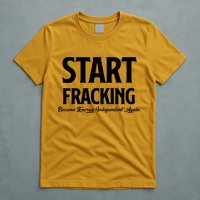Start Fracking Become Energy Independent Again T-Shirt