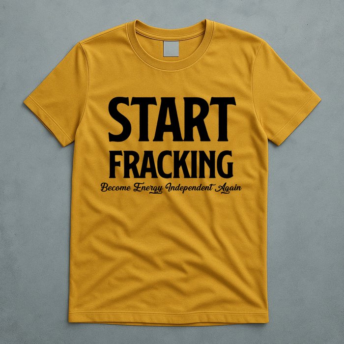 Start Fracking Become Energy Independent Again T-Shirt