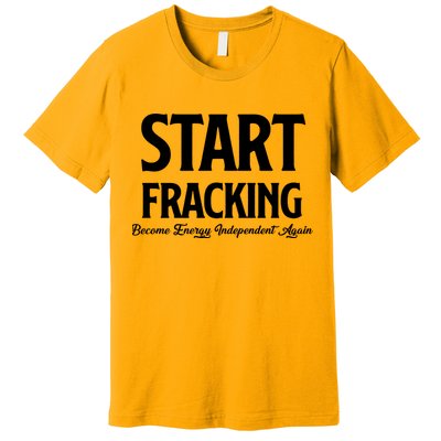 Start Fracking Become Energy Independent Again Premium T-Shirt