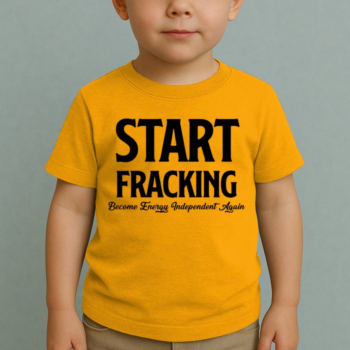 Start Fracking Become Energy Independent Again Toddler T-Shirt