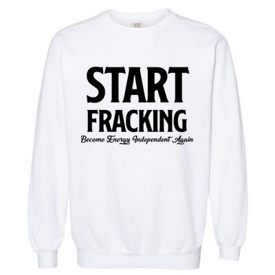 Start Fracking Become Energy Independent Again Garment-Dyed Sweatshirt