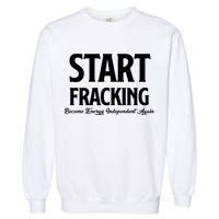 Start Fracking Become Energy Independent Again Garment-Dyed Sweatshirt
