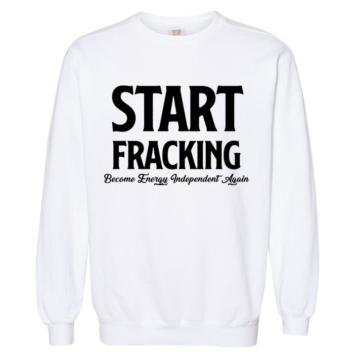 Start Fracking Become Energy Independent Again Garment-Dyed Sweatshirt
