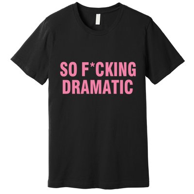 So Fucking Dramatic Premium T-Shirt