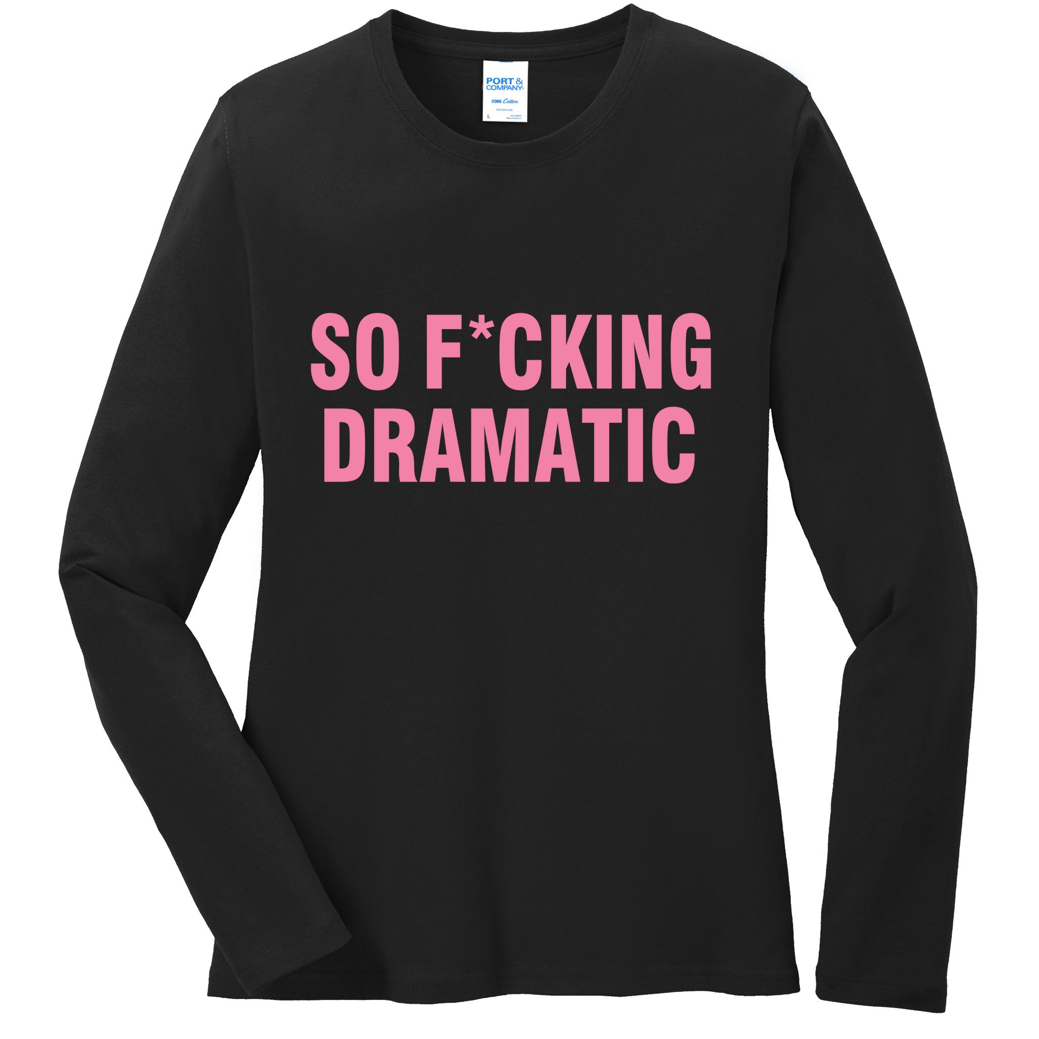 So Fucking Dramatic Ladies Long Sleeve Shirt