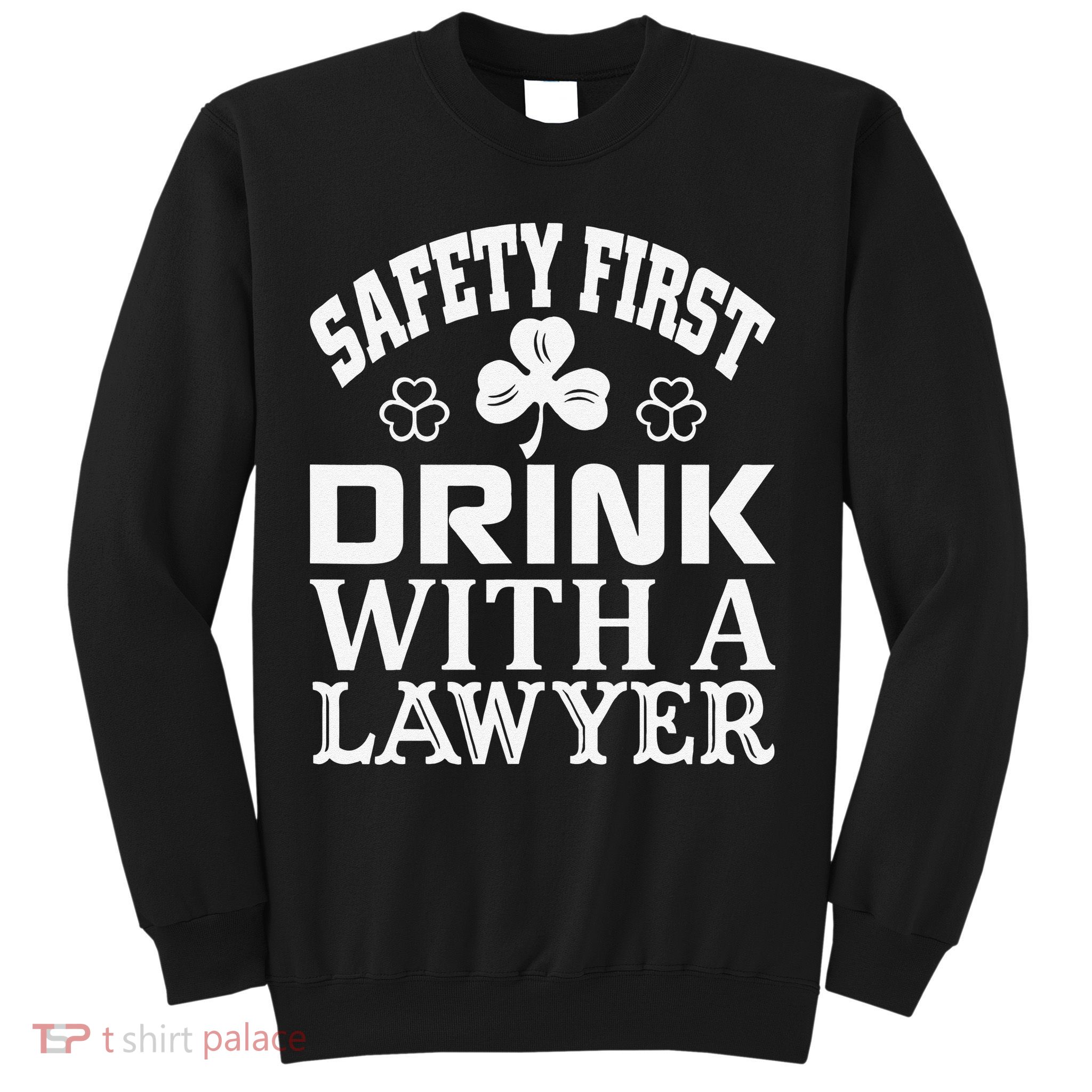 Safety First Drink With A Lawyer Saint Patriks Sweatshirt