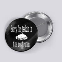 Sorry For Geekin In The Restroom Button