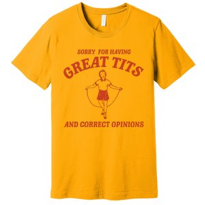 Sorry For Having Great Tits And Correct Opinions Premium T-Shirt