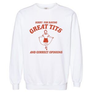 Sorry For Having Great Tits And Correct Opinions Garment-Dyed Sweatshirt