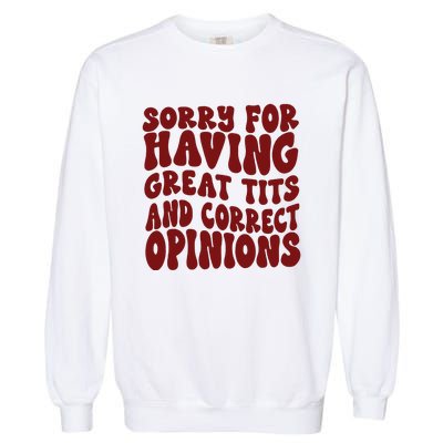 Sorry For Having Great Tits And Correct Opinions Garment-Dyed Sweatshirt