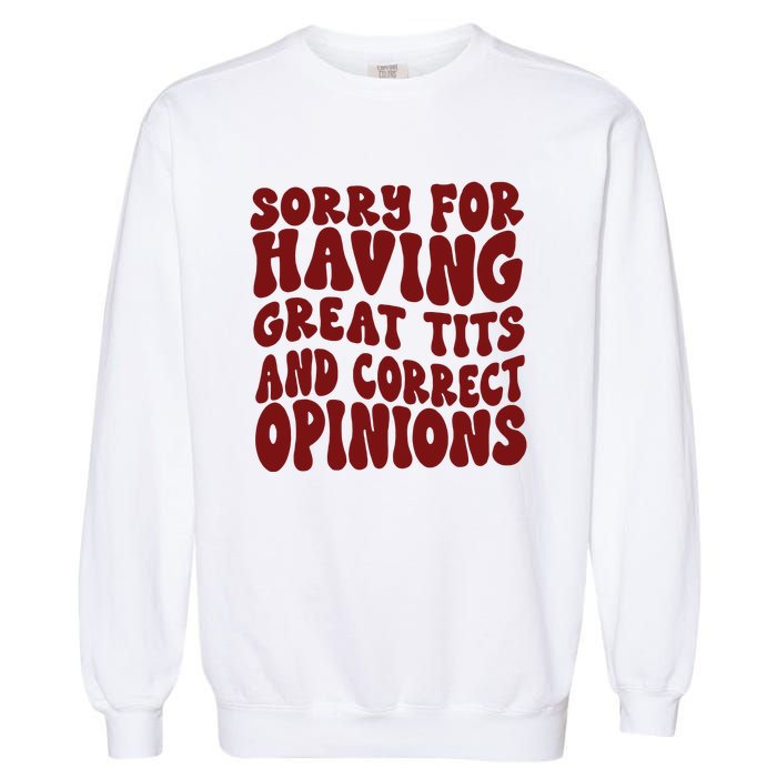 Sorry For Having Great Tits And Correct Opinions Garment-Dyed Sweatshirt