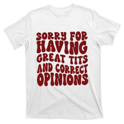 Sorry For Having Great Tits And Correct Opinions T-Shirt