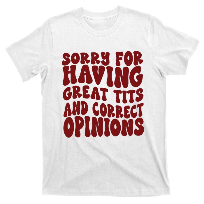 Sorry For Having Great Tits And Correct Opinions T-Shirt