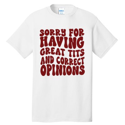 Sorry For Having Great Tits And Correct Opinions Tall T-Shirt