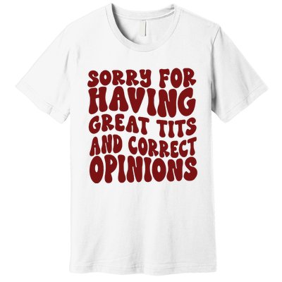 Sorry For Having Great Tits And Correct Opinions Premium T-Shirt