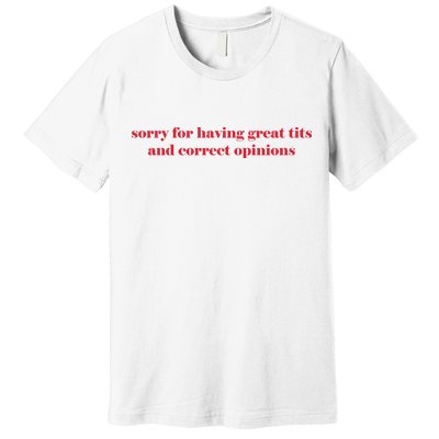 Sorry For Having Great Tits And Correct Opinions Premium T-Shirt