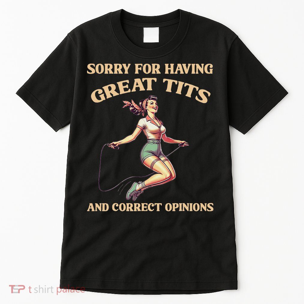 Sorry For Having Great Tits And Correct Opinions Funny Tall T-Shirt