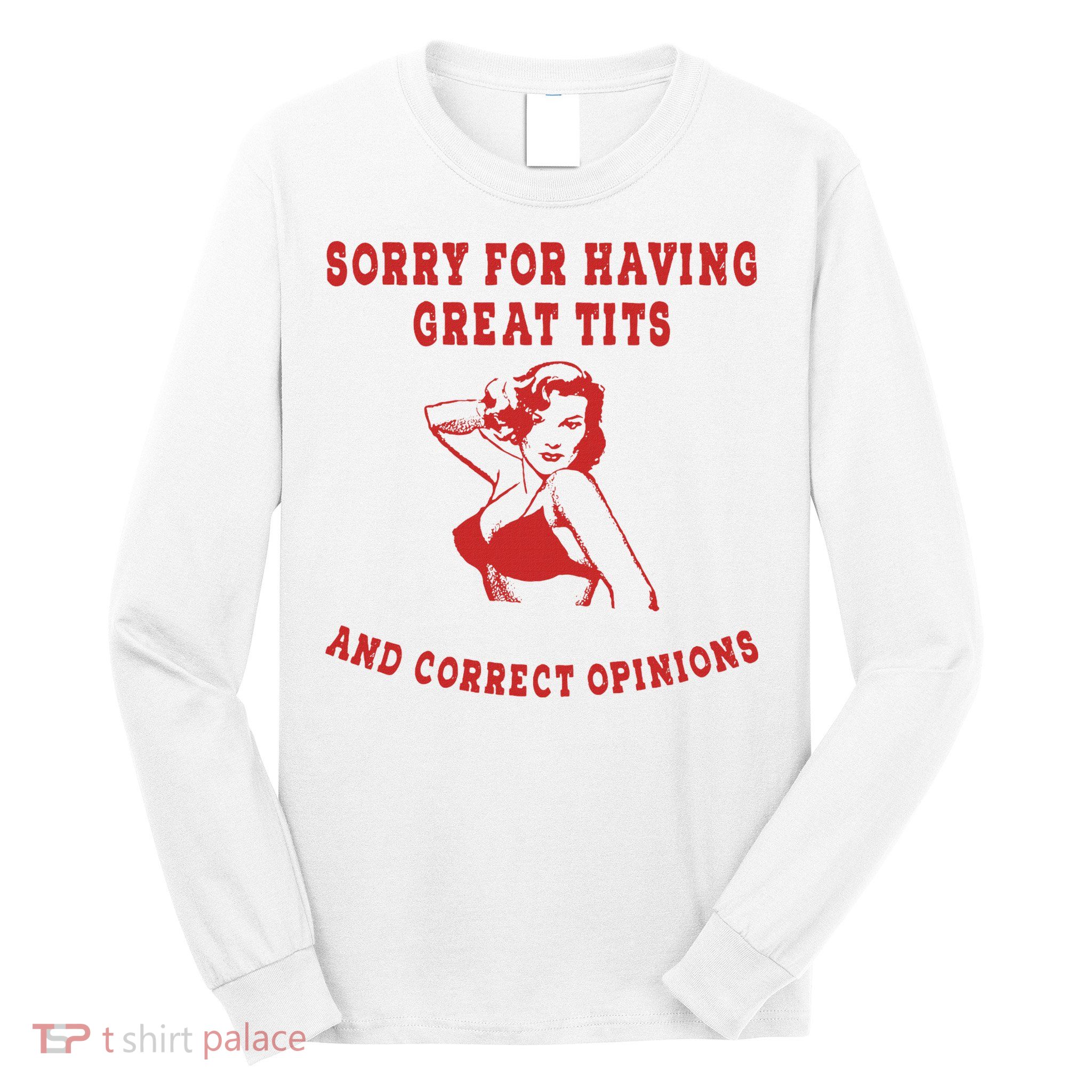 Sorry For Having Great Tits And Correct Opinions Long Sleeve Shirt