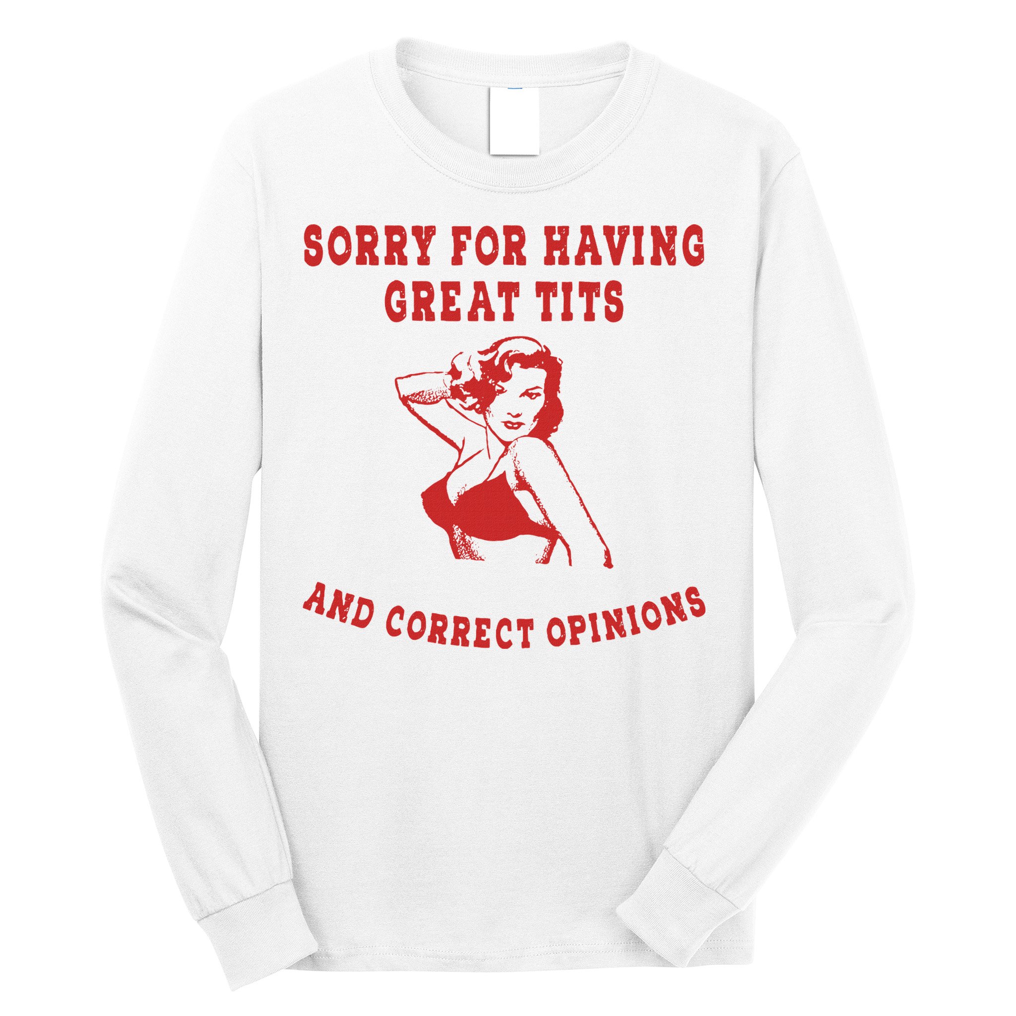 Sorry For Having Great Tits And Correct Opinions Long Sleeve Shirt