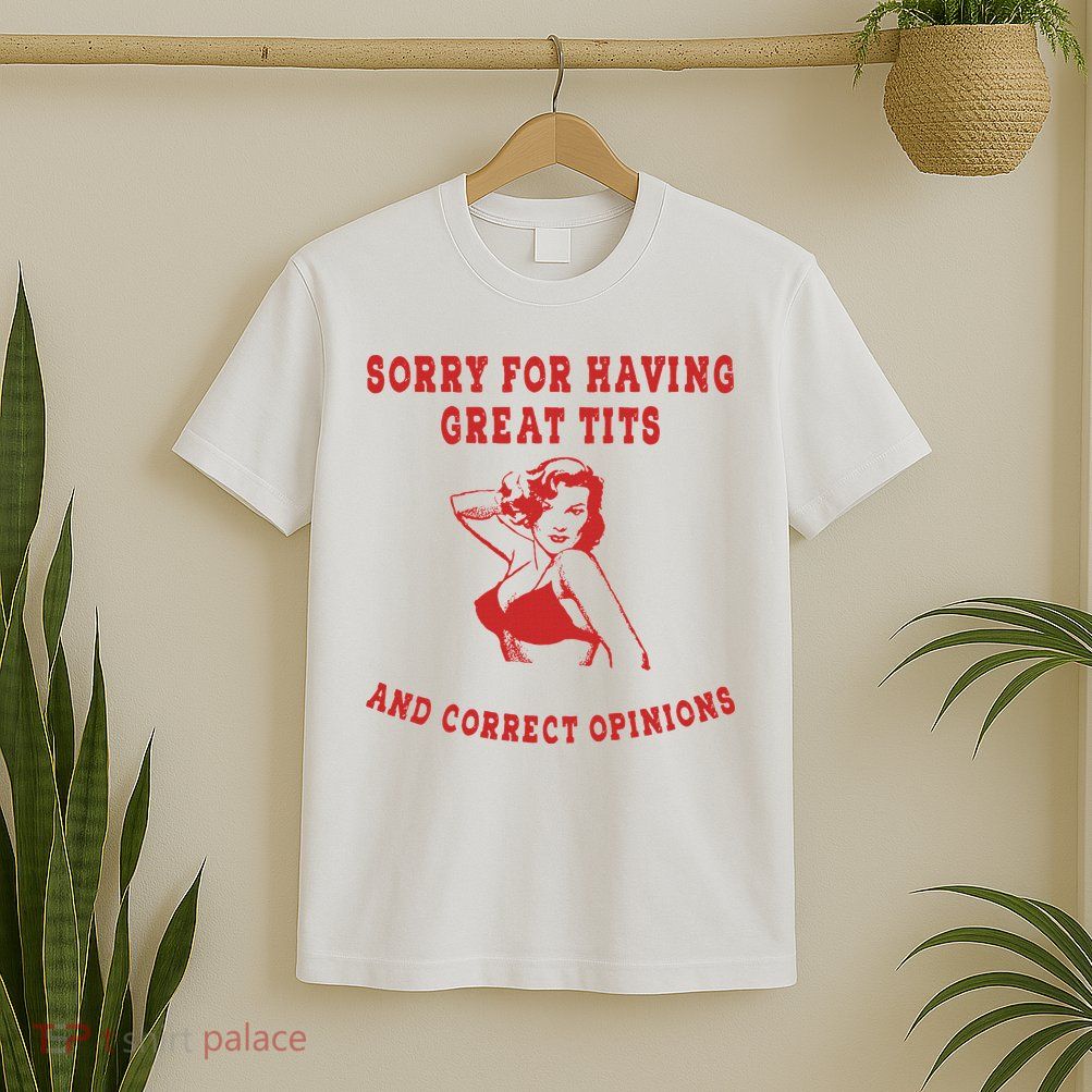 Sorry For Having Great Tits And Correct Opinions T-Shirt