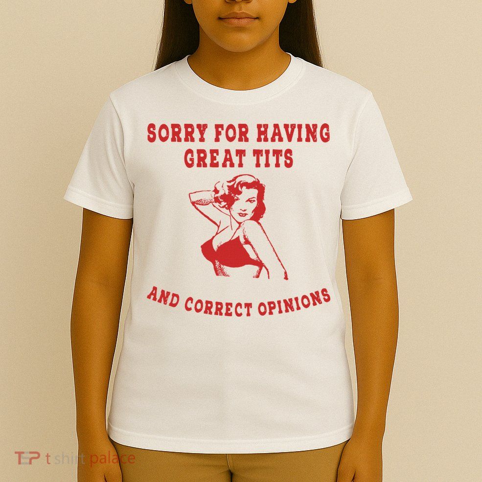 Sorry For Having Great Tits And Correct Opinions T-Shirt