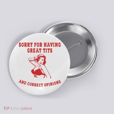 Sorry For Having Great Tits And Correct Opinions Button