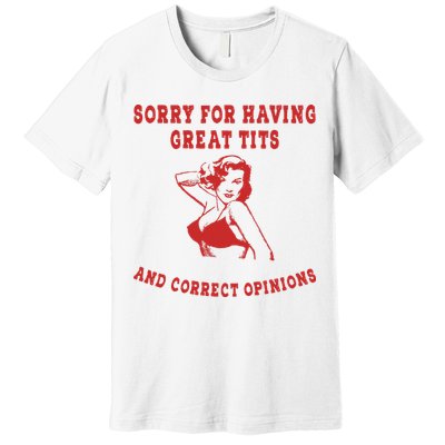 Sorry For Having Great Tits And Correct Opinions Premium T-Shirt