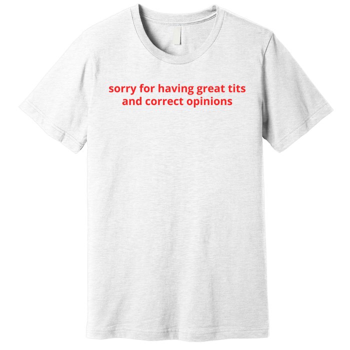 Sorry For Having Great Tits And Correct Opinions Premium T-Shirt