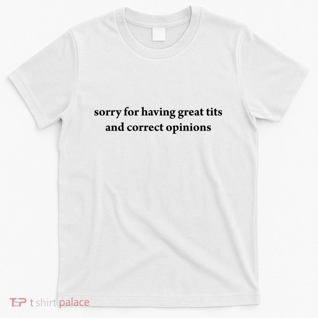 Sorry For Having Great Tits And Correct Opinions T-Shirt