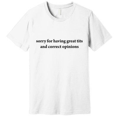 Sorry For Having Great Tits And Correct Opinions Premium T-Shirt