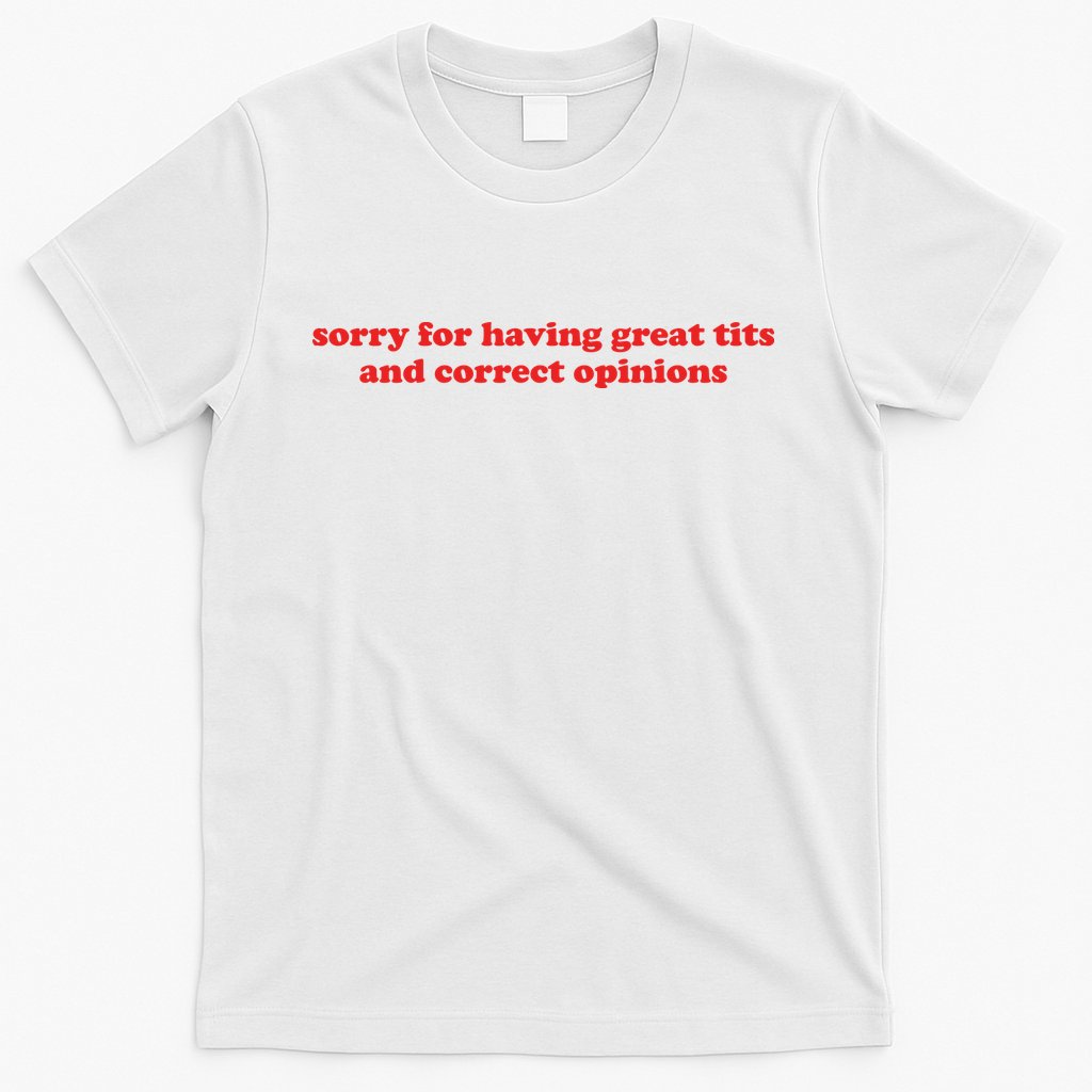 Sorry For Having Great Tits And Correct Opinions T-Shirt
