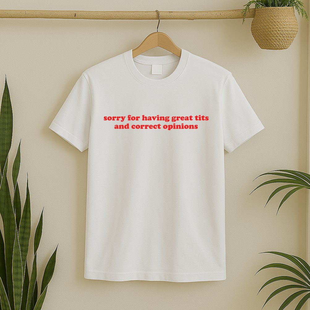 Sorry For Having Great Tits And Correct Opinions T-Shirt