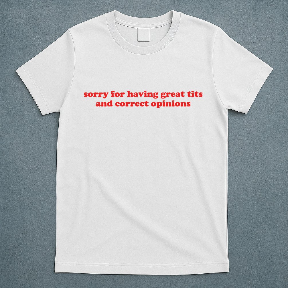 Sorry For Having Great Tits And Correct Opinions T-Shirt